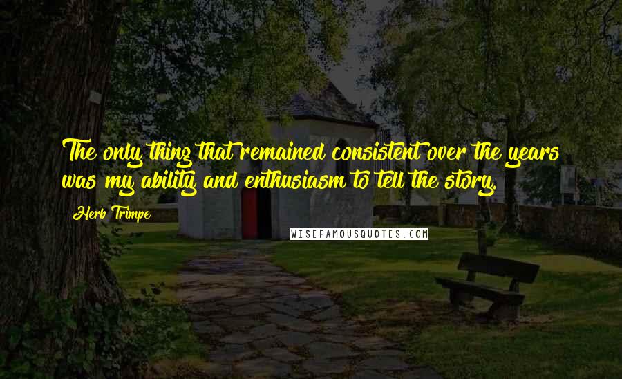 Herb Trimpe Quotes: The only thing that remained consistent over the years was my ability and enthusiasm to tell the story.