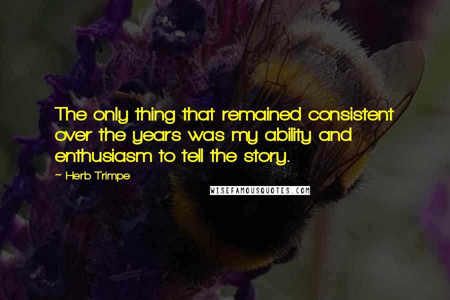 Herb Trimpe Quotes: The only thing that remained consistent over the years was my ability and enthusiasm to tell the story.