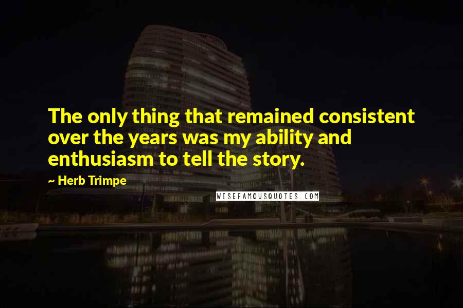 Herb Trimpe Quotes: The only thing that remained consistent over the years was my ability and enthusiasm to tell the story.