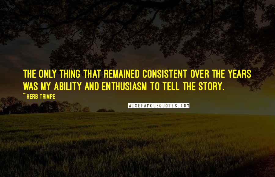 Herb Trimpe Quotes: The only thing that remained consistent over the years was my ability and enthusiasm to tell the story.