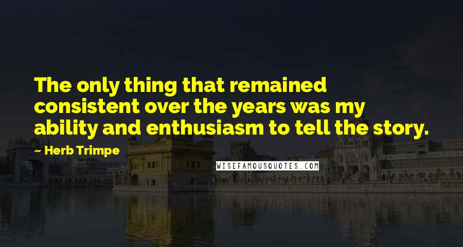 Herb Trimpe Quotes: The only thing that remained consistent over the years was my ability and enthusiasm to tell the story.