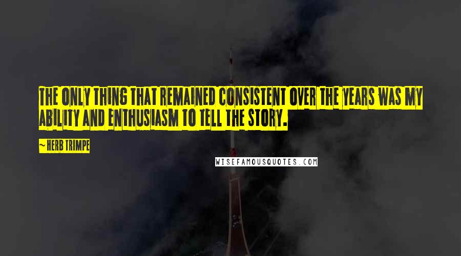 Herb Trimpe Quotes: The only thing that remained consistent over the years was my ability and enthusiasm to tell the story.