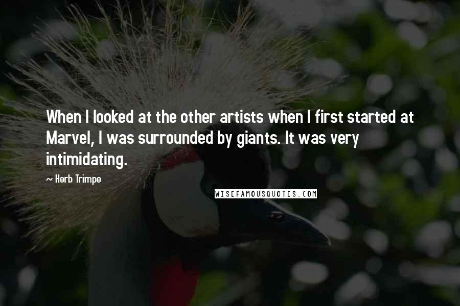 Herb Trimpe Quotes: When I looked at the other artists when I first started at Marvel, I was surrounded by giants. It was very intimidating.