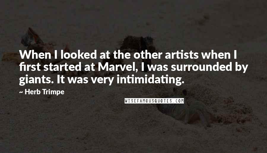Herb Trimpe Quotes: When I looked at the other artists when I first started at Marvel, I was surrounded by giants. It was very intimidating.