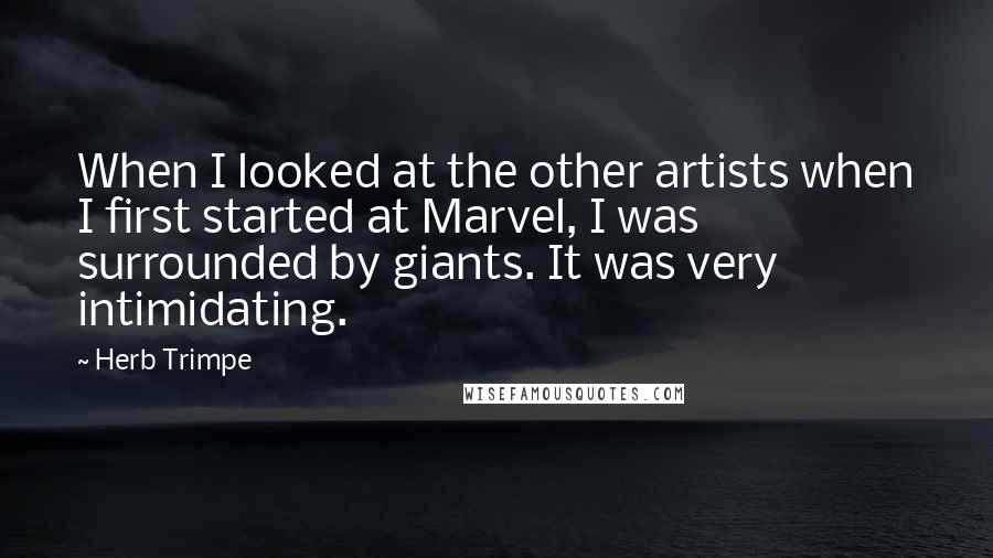 Herb Trimpe Quotes: When I looked at the other artists when I first started at Marvel, I was surrounded by giants. It was very intimidating.