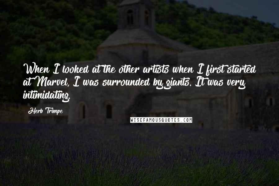 Herb Trimpe Quotes: When I looked at the other artists when I first started at Marvel, I was surrounded by giants. It was very intimidating.