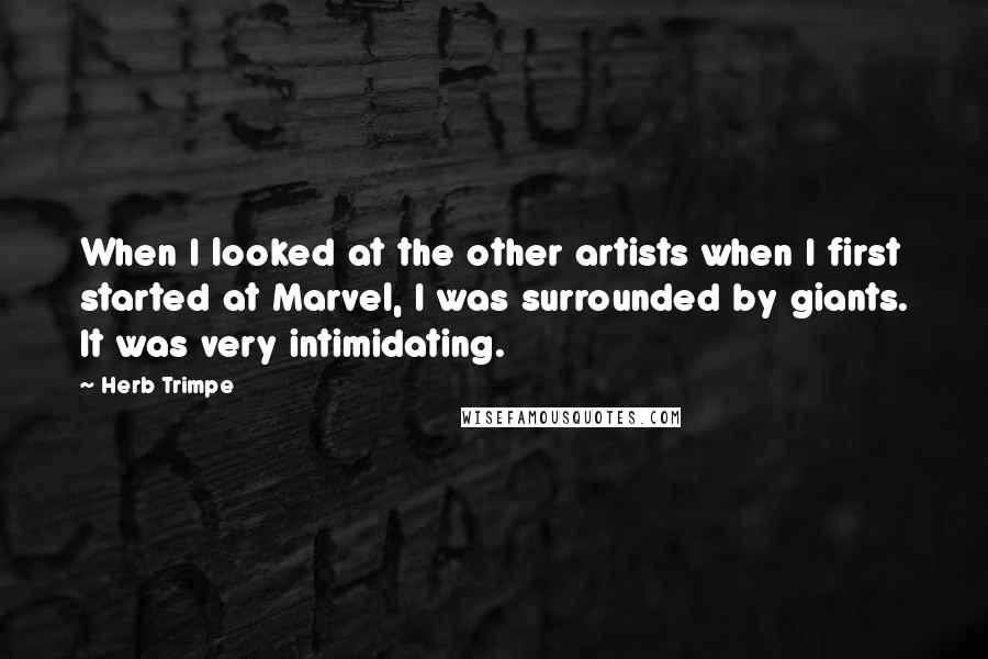 Herb Trimpe Quotes: When I looked at the other artists when I first started at Marvel, I was surrounded by giants. It was very intimidating.