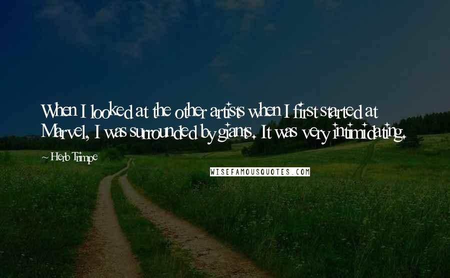 Herb Trimpe Quotes: When I looked at the other artists when I first started at Marvel, I was surrounded by giants. It was very intimidating.