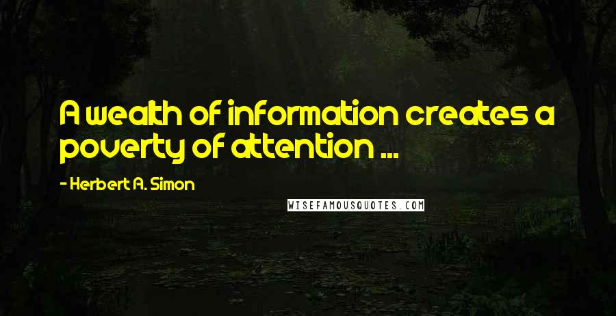 Herbert A. Simon Quotes: A wealth of information creates a poverty of attention ...