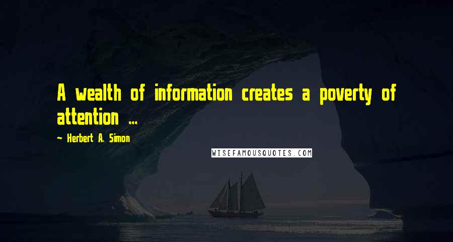 Herbert A. Simon Quotes: A wealth of information creates a poverty of attention ...