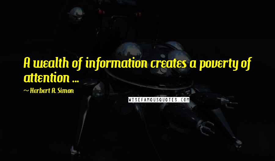 Herbert A. Simon Quotes: A wealth of information creates a poverty of attention ...