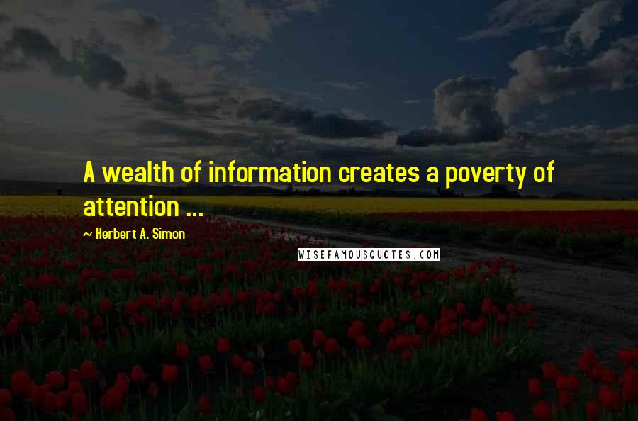 Herbert A. Simon Quotes: A wealth of information creates a poverty of attention ...