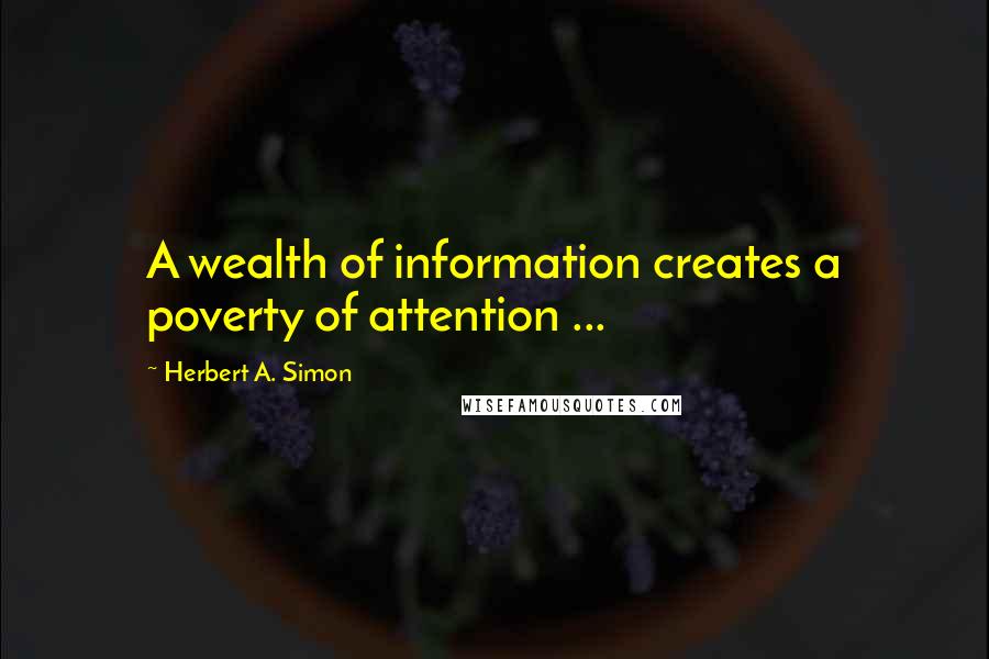 Herbert A. Simon Quotes: A wealth of information creates a poverty of attention ...