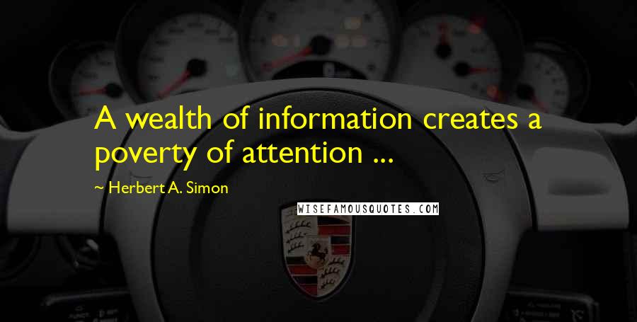 Herbert A. Simon Quotes: A wealth of information creates a poverty of attention ...