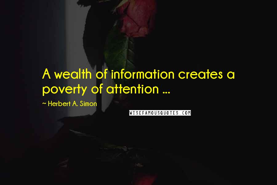 Herbert A. Simon Quotes: A wealth of information creates a poverty of attention ...