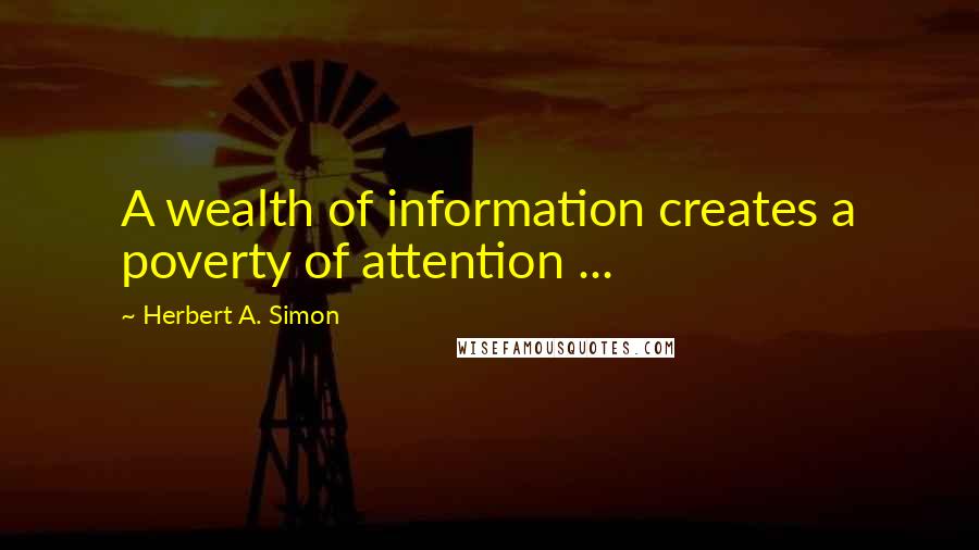 Herbert A. Simon Quotes: A wealth of information creates a poverty of attention ...