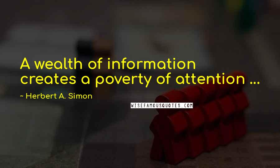 Herbert A. Simon Quotes: A wealth of information creates a poverty of attention ...