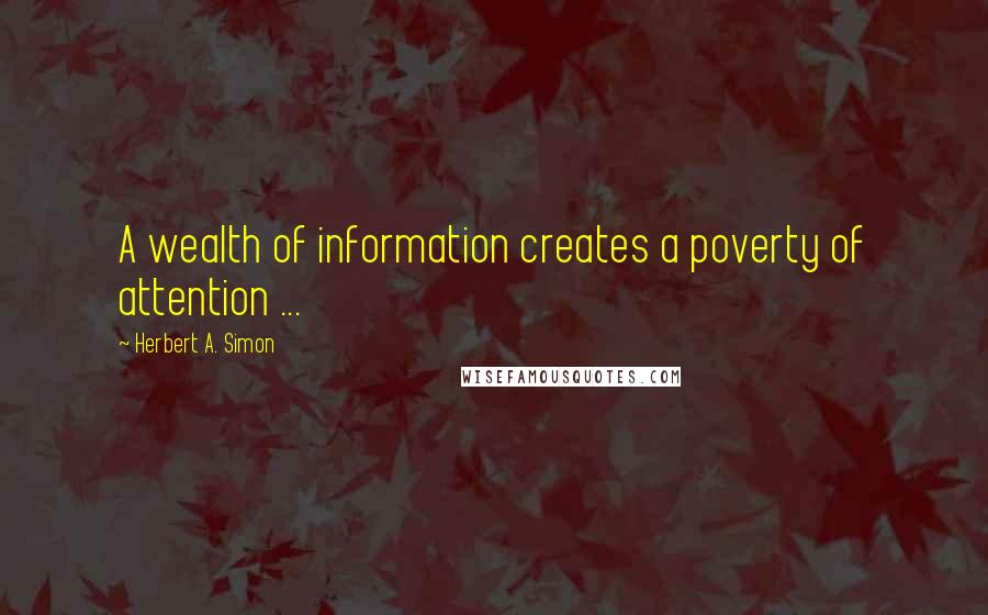 Herbert A. Simon Quotes: A wealth of information creates a poverty of attention ...