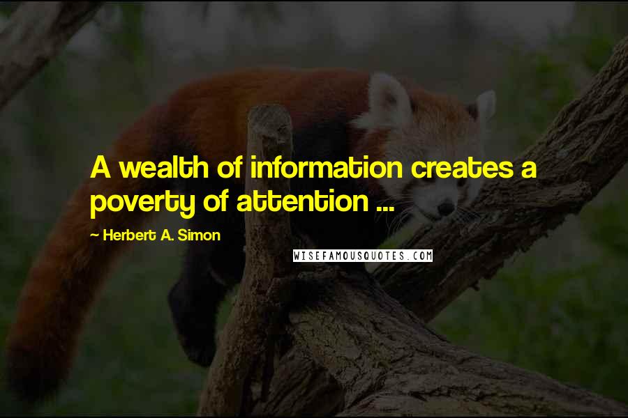 Herbert A. Simon Quotes: A wealth of information creates a poverty of attention ...