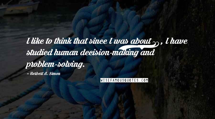 Herbert A. Simon Quotes: I like to think that since I was about 19, I have studied human decision-making and problem-solving.