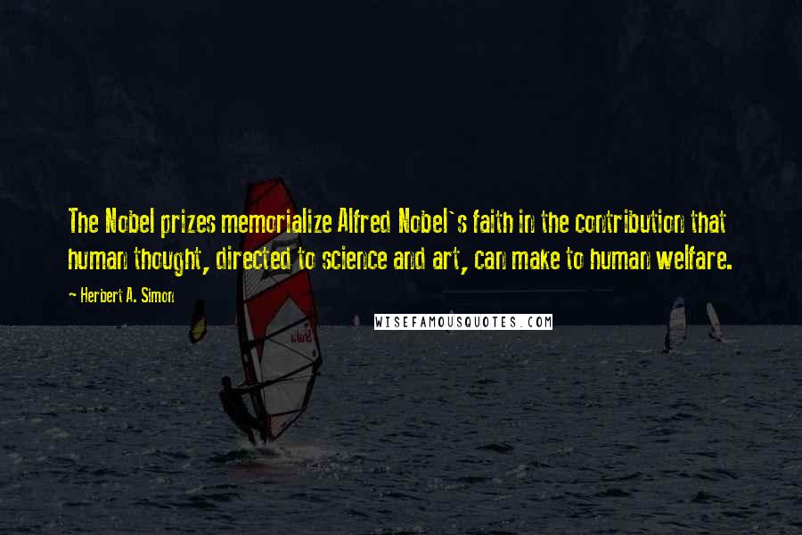 Herbert A. Simon Quotes: The Nobel prizes memorialize Alfred Nobel's faith in the contribution that human thought, directed to science and art, can make to human welfare.