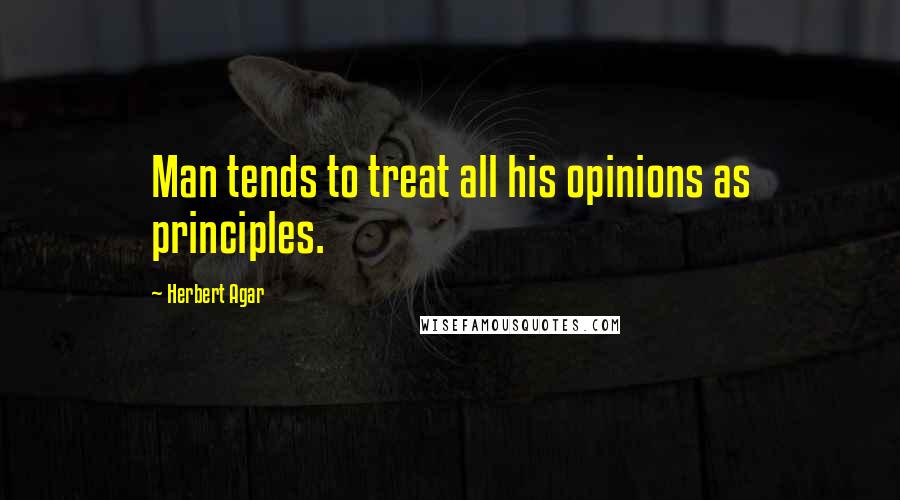 Herbert Agar Quotes: Man tends to treat all his opinions as principles.