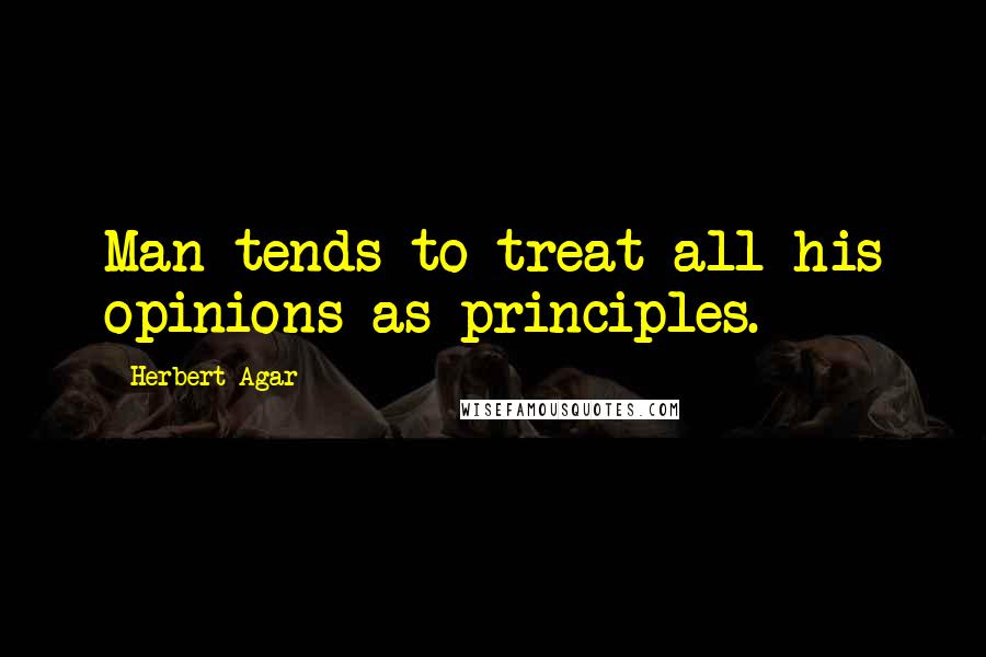 Herbert Agar Quotes: Man tends to treat all his opinions as principles.