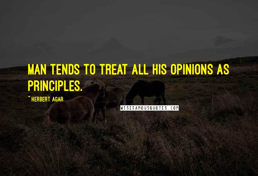 Herbert Agar Quotes: Man tends to treat all his opinions as principles.