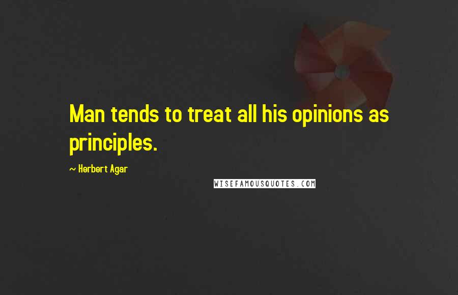 Herbert Agar Quotes: Man tends to treat all his opinions as principles.