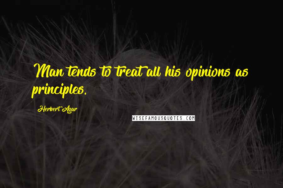 Herbert Agar Quotes: Man tends to treat all his opinions as principles.