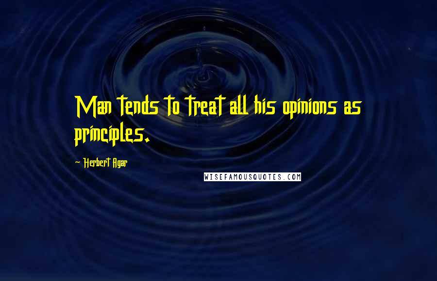 Herbert Agar Quotes: Man tends to treat all his opinions as principles.