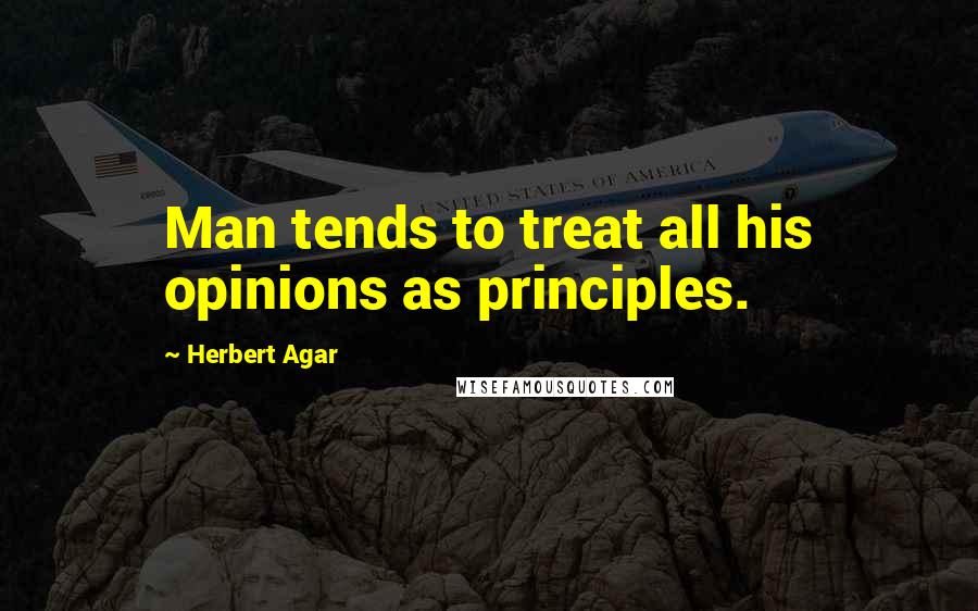 Herbert Agar Quotes: Man tends to treat all his opinions as principles.