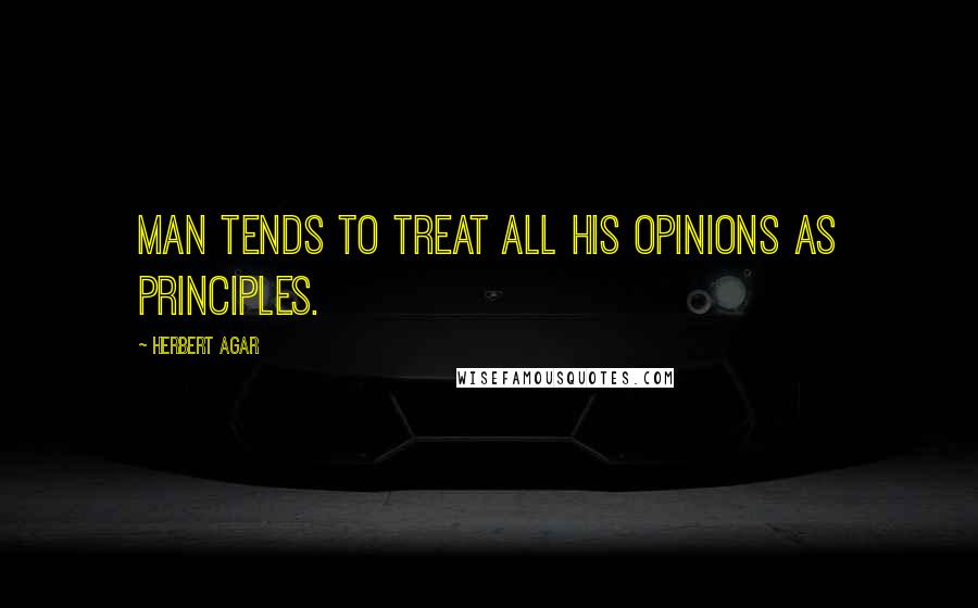 Herbert Agar Quotes: Man tends to treat all his opinions as principles.