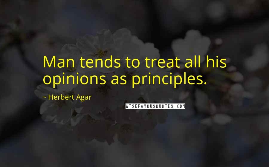 Herbert Agar Quotes: Man tends to treat all his opinions as principles.