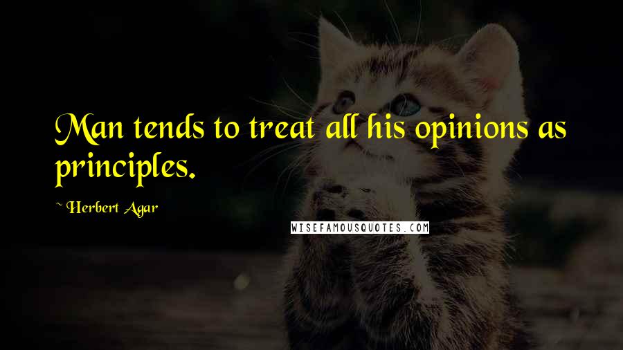 Herbert Agar Quotes: Man tends to treat all his opinions as principles.