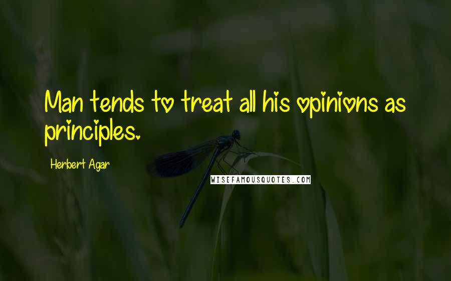 Herbert Agar Quotes: Man tends to treat all his opinions as principles.