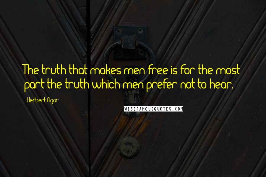 Herbert Agar Quotes: The truth that makes men free is for the most part the truth which men prefer not to hear.