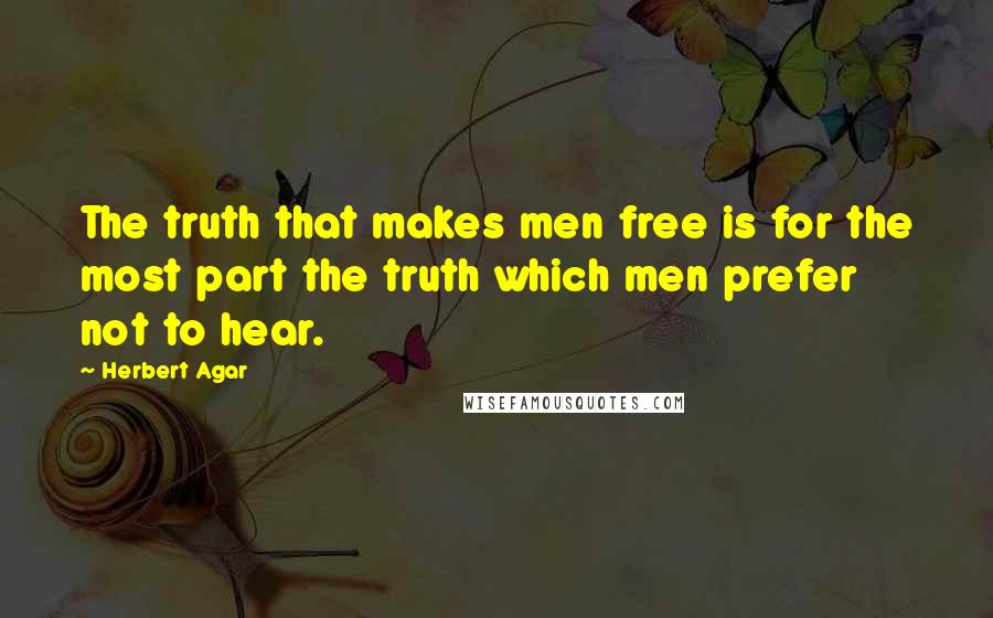 Herbert Agar Quotes: The truth that makes men free is for the most part the truth which men prefer not to hear.