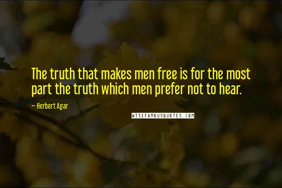 Herbert Agar Quotes: The truth that makes men free is for the most part the truth which men prefer not to hear.