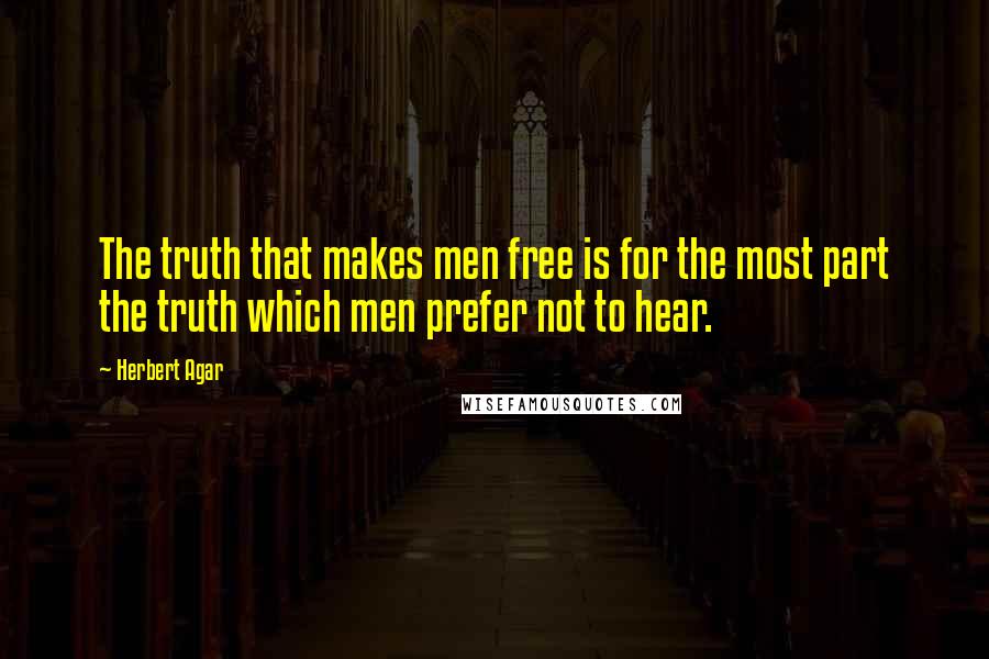 Herbert Agar Quotes: The truth that makes men free is for the most part the truth which men prefer not to hear.