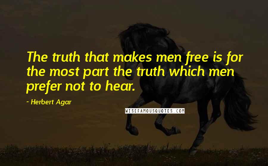 Herbert Agar Quotes: The truth that makes men free is for the most part the truth which men prefer not to hear.