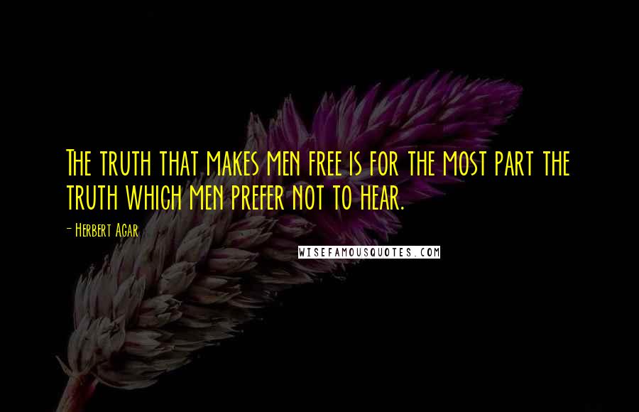 Herbert Agar Quotes: The truth that makes men free is for the most part the truth which men prefer not to hear.