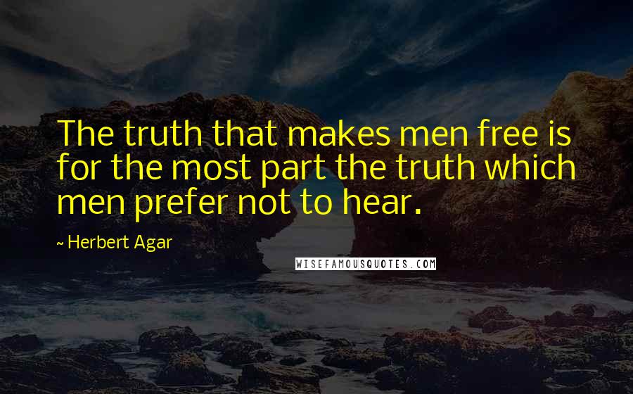 Herbert Agar Quotes: The truth that makes men free is for the most part the truth which men prefer not to hear.