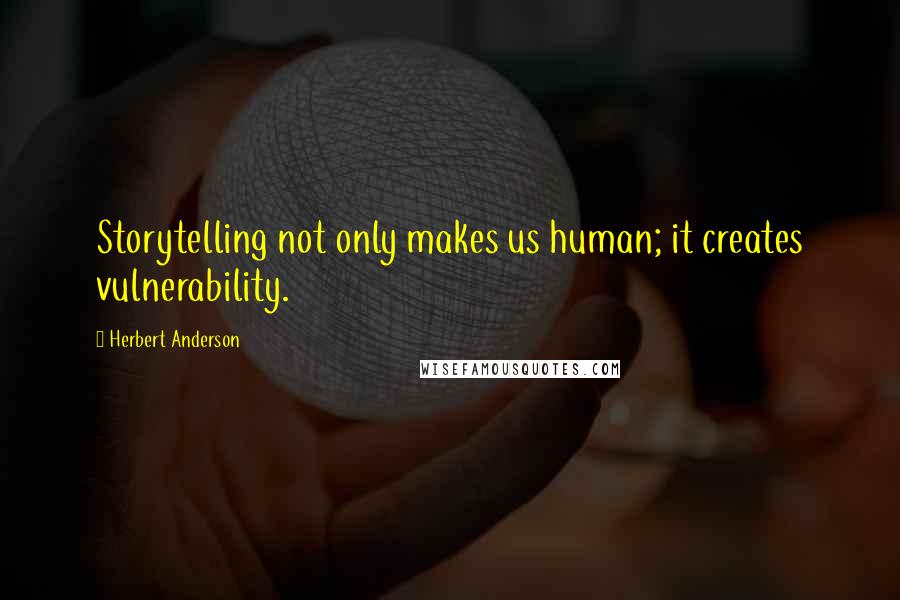 Herbert Anderson Quotes: Storytelling not only makes us human; it creates vulnerability.