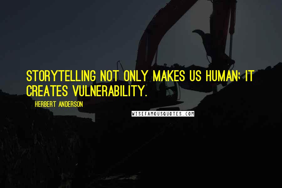 Herbert Anderson Quotes: Storytelling not only makes us human; it creates vulnerability.