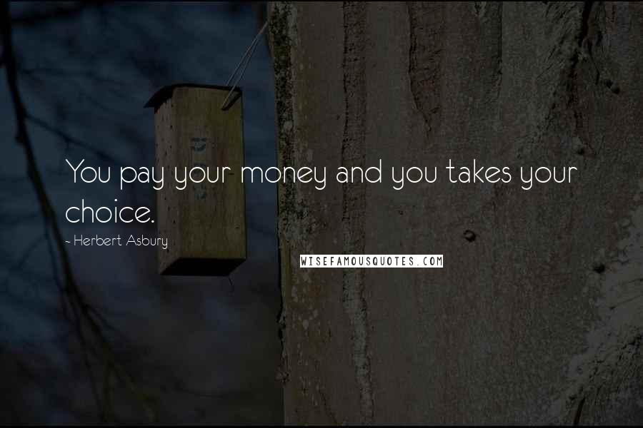 Herbert Asbury Quotes: You pay your money and you takes your choice.