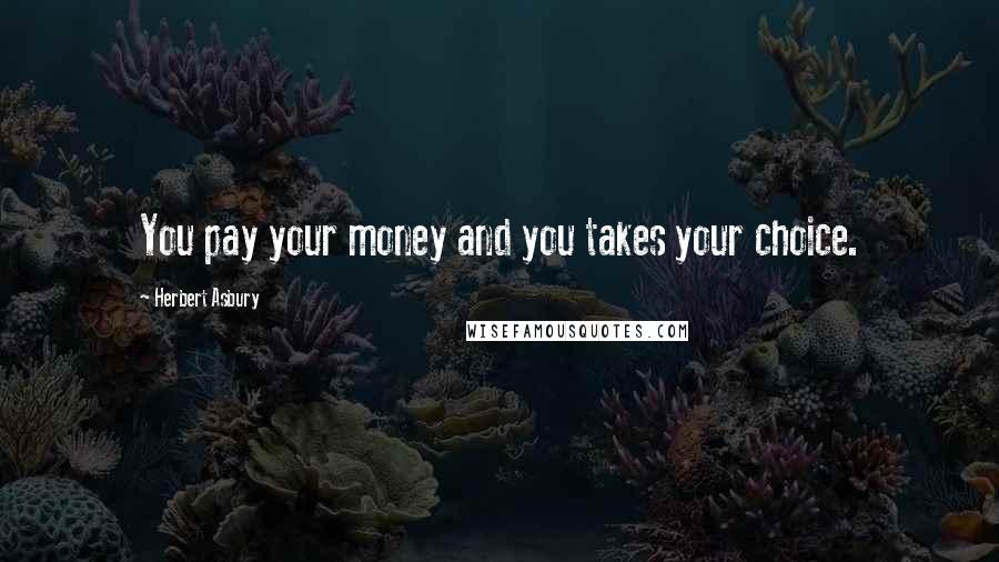 Herbert Asbury Quotes: You pay your money and you takes your choice.