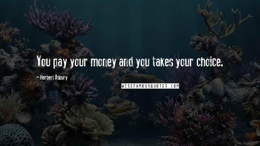 Herbert Asbury Quotes: You pay your money and you takes your choice.