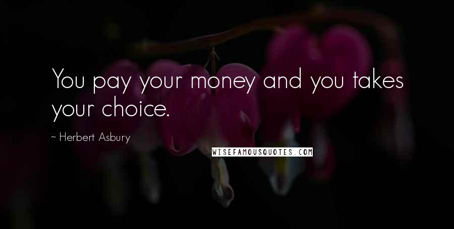 Herbert Asbury Quotes: You pay your money and you takes your choice.