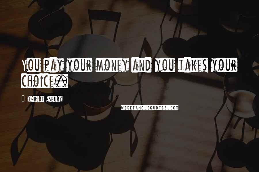 Herbert Asbury Quotes: You pay your money and you takes your choice.